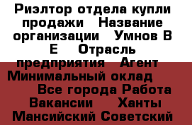 Риэлтор отдела купли-продажи › Название организации ­ Умнов В.Е. › Отрасль предприятия ­ Агент › Минимальный оклад ­ 60 000 - Все города Работа » Вакансии   . Ханты-Мансийский,Советский г.